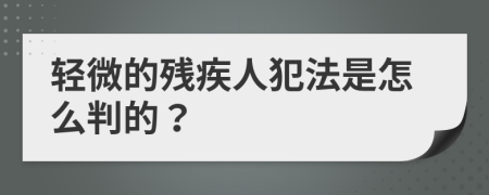 轻微的残疾人犯法是怎么判的？