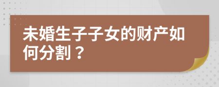 未婚生子子女的财产如何分割？