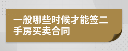 一般哪些时候才能签二手房买卖合同