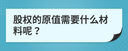 股权的原值需要什么材料呢？