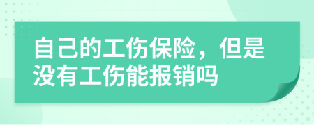 自己的工伤保险，但是没有工伤能报销吗