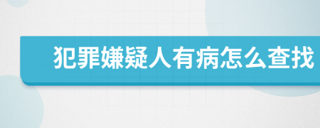 犯罪嫌疑人有病怎么查找