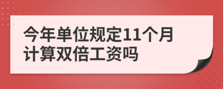 今年单位规定11个月计算双倍工资吗