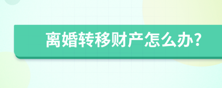 离婚转移财产怎么办?