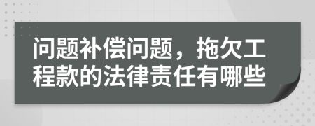 问题补偿问题，拖欠工程款的法律责任有哪些