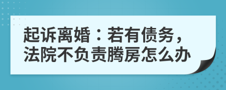 起诉离婚：若有债务，法院不负责腾房怎么办