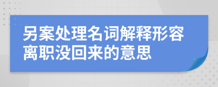 另案处理名词解释形容离职没回来的意思