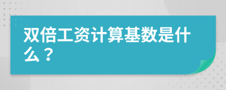 双倍工资计算基数是什么？