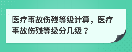 医疗事故伤残等级计算，医疗事故伤残等级分几级？