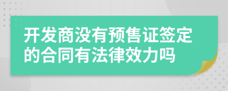 开发商没有预售证签定的合同有法律效力吗