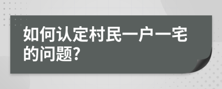 如何认定村民一户一宅的问题?