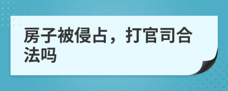 房子被侵占，打官司合法吗