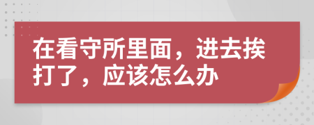 在看守所里面，进去挨打了，应该怎么办