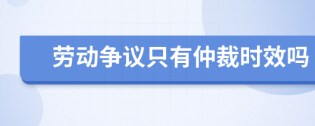 劳动争议只有仲裁时效吗