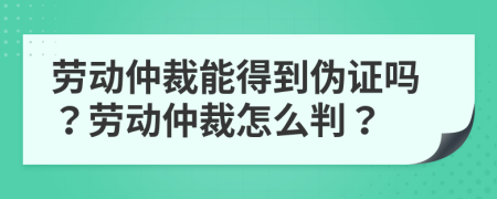 劳动仲裁能得到伪证吗？劳动仲裁怎么判？