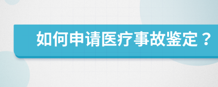 如何申请医疗事故鉴定？