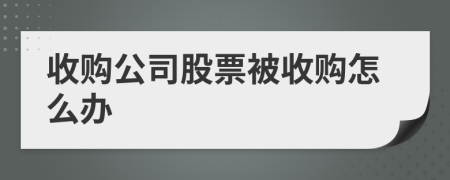 收购公司股票被收购怎么办