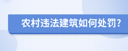 农村违法建筑如何处罚?