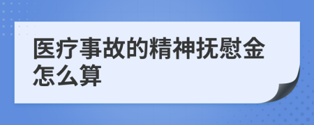 医疗事故的精神抚慰金怎么算