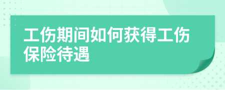 工伤期间如何获得工伤保险待遇