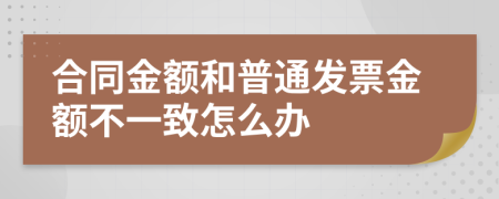 合同金额和普通发票金额不一致怎么办