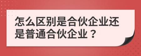 怎么区别是合伙企业还是普通合伙企业？