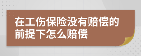 在工伤保险没有赔偿的前提下怎么赔偿