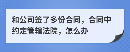 和公司签了多份合同，合同中约定管辖法院，怎么办