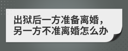 出狱后一方准备离婚，另一方不准离婚怎么办
