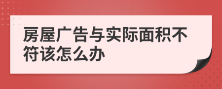 房屋广告与实际面积不符该怎么办
