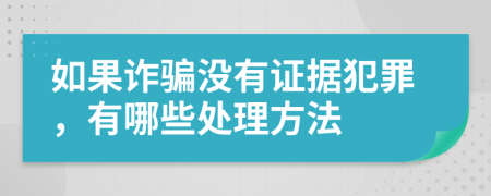 如果诈骗没有证据犯罪，有哪些处理方法