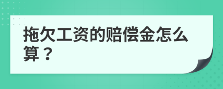 拖欠工资的赔偿金怎么算？