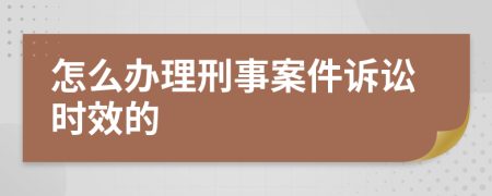 怎么办理刑事案件诉讼时效的