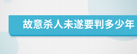 故意杀人未遂要判多少年