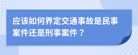 应该如何界定交通事故是民事案件还是刑事案件？