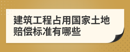 建筑工程占用国家土地赔偿标准有哪些