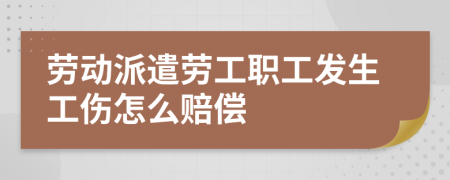 劳动派遣劳工职工发生工伤怎么赔偿