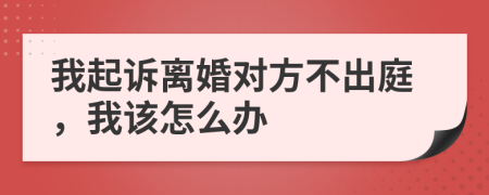 我起诉离婚对方不出庭，我该怎么办