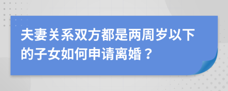 夫妻关系双方都是两周岁以下的子女如何申请离婚？