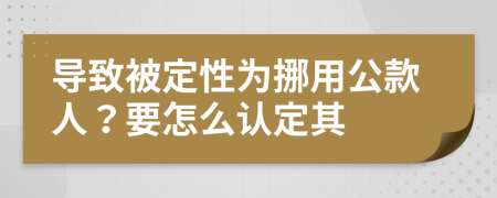 导致被定性为挪用公款人？要怎么认定其