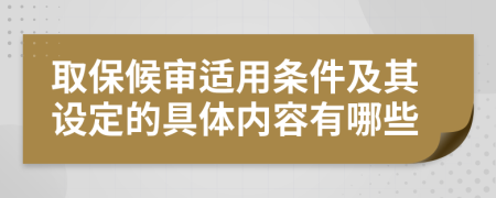 取保候审适用条件及其设定的具体内容有哪些