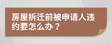 房屋拆迁前被申请人违约要怎么办？