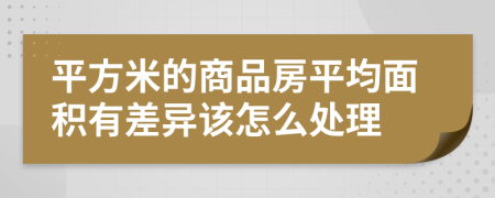 平方米的商品房平均面积有差异该怎么处理