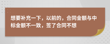 想要补充一下，以前的，合同金额与中标金额不一致，签了合同不想