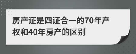 房产证是四证合一的70年产权和40年房产的区别