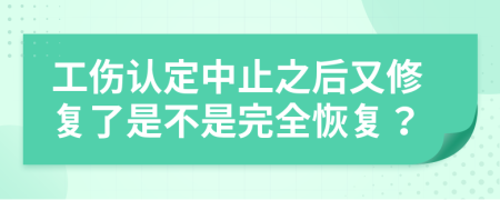 工伤认定中止之后又修复了是不是完全恢复？