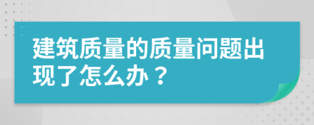 建筑质量的质量问题出现了怎么办？