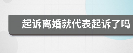 起诉离婚就代表起诉了吗