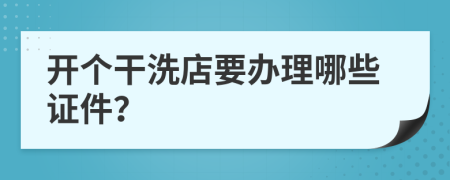 开个干洗店要办理哪些证件？