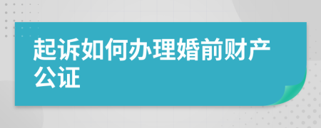 起诉如何办理婚前财产公证